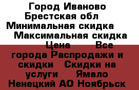 Город Иваново Брестская обл. › Минимальная скидка ­ 2 › Максимальная скидка ­ 17 › Цена ­ 5 - Все города Распродажи и скидки » Скидки на услуги   . Ямало-Ненецкий АО,Ноябрьск г.